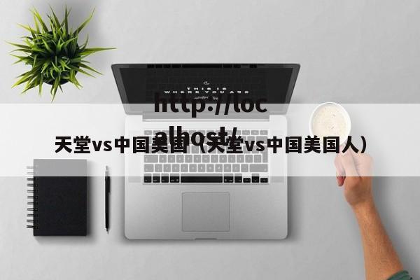 天堂vs中国美国(天堂vs中国美国人)