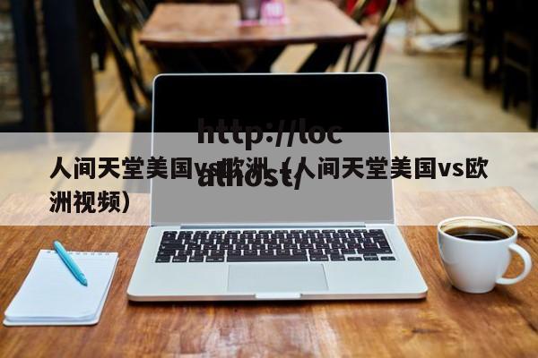 人间天堂美国vs欧洲(人间天堂美国vs欧洲视频)
