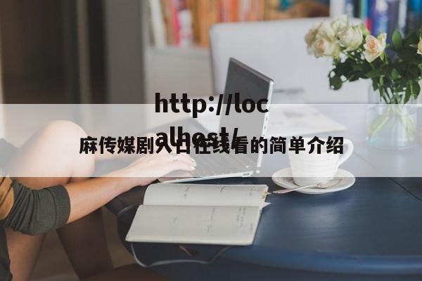 麻传媒剧入口在线看的简单介绍