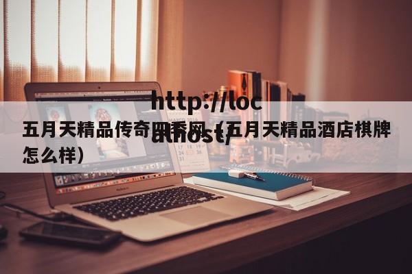 五月天精品传奇四季网(五月天精品酒店棋牌怎么样)